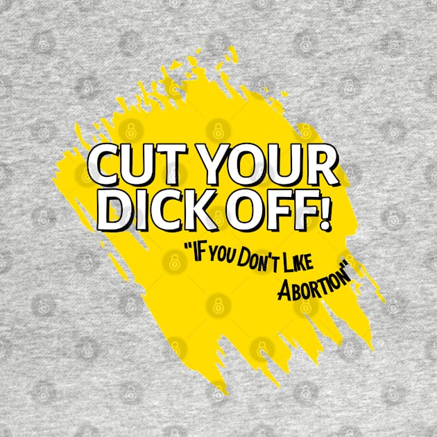 Cut your dick off! If you don't like abortion.. by Devindesigns